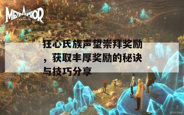 狂心氏族声望崇拜奖励，获取丰厚奖励的秘诀与技巧分享