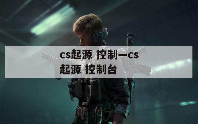 cs起源 控制—cs起源 控制台