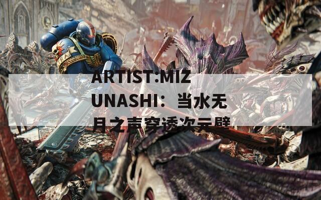 ARTIST:MIZUNASHI：当水无月之声穿透次元壁