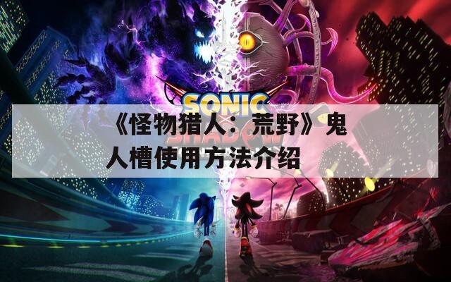 《怪物猎人：荒野》鬼人槽使用方法介绍
