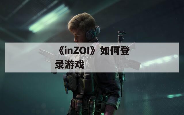 《inZOI》如何登录游戏