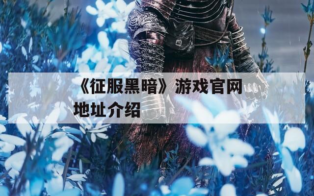 《征服黑暗》游戏官网地址介绍