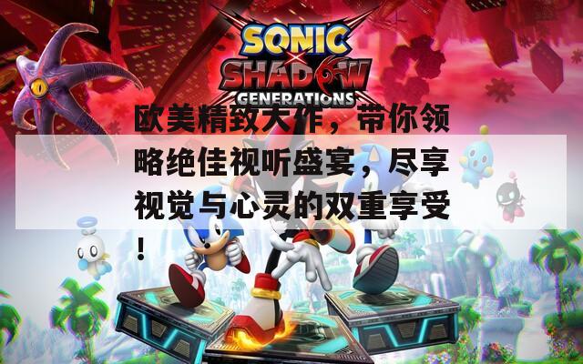 欧美精致大作，带你领略绝佳视听盛宴，尽享视觉与心灵的双重享受！