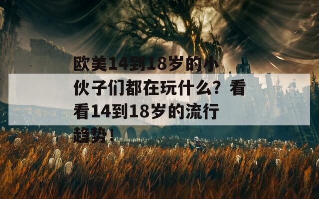 欧美14到18岁的小伙子们都在玩什么？看看14到18岁的流行趋势！