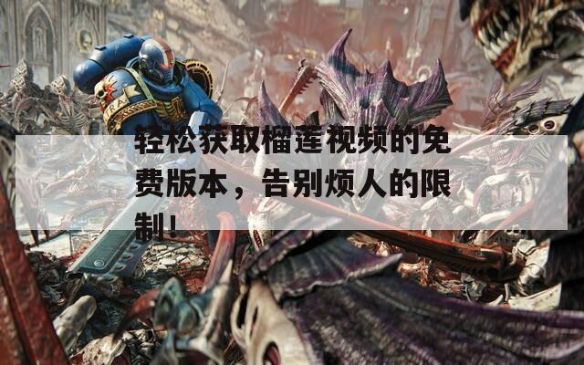 轻松获取榴莲视频的免费版本，告别烦人的限制！
