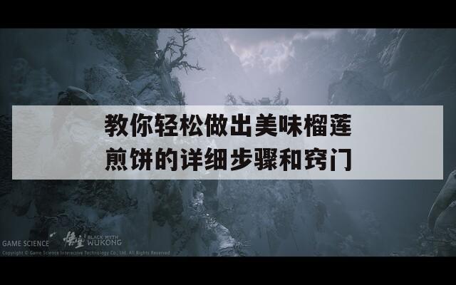 教你轻松做出美味榴莲煎饼的详细步骤和窍门