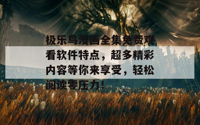 极乐鸟漫画全集免费观看软件特点，超多精彩内容等你来享受，轻松阅读零压力！