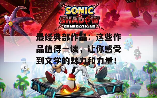 最经典部作品：这些作品值得一读，让你感受到文学的魅力和力量！