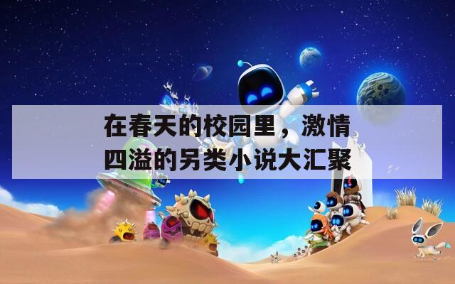 在春天的校园里，激情四溢的另类小说大汇聚