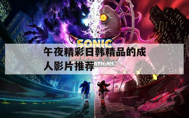 午夜精彩日韩精品的成人影片推荐