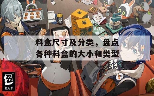 料盒尺寸及分类，盘点各种料盒的大小和类型