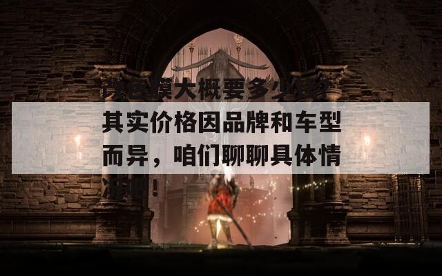 改色膜大概要多少钱？其实价格因品牌和车型而异，咱们聊聊具体情况吧！