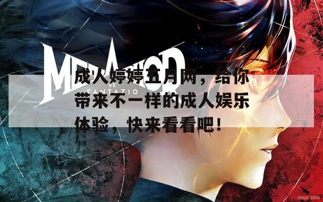 成人婷婷五月网，给你带来不一样的成人娱乐体验，快来看看吧！