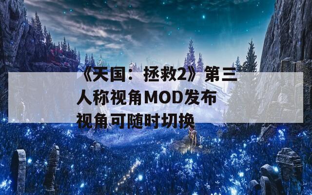《天国：拯救2》第三人称视角MOD发布 视角可随时切换