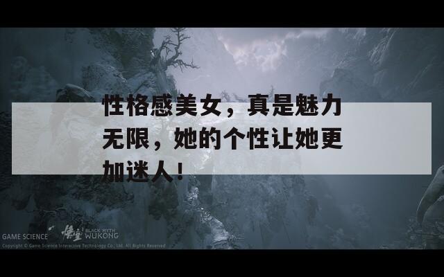 性格感美女，真是魅力无限，她的个性让她更加迷人！