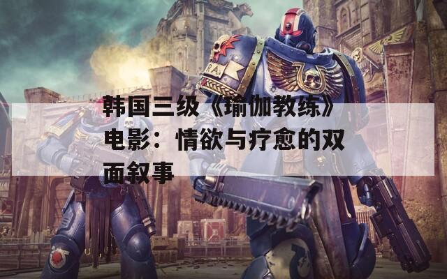 韩国三级《瑜伽教练》电影：情欲与疗愈的双面叙事