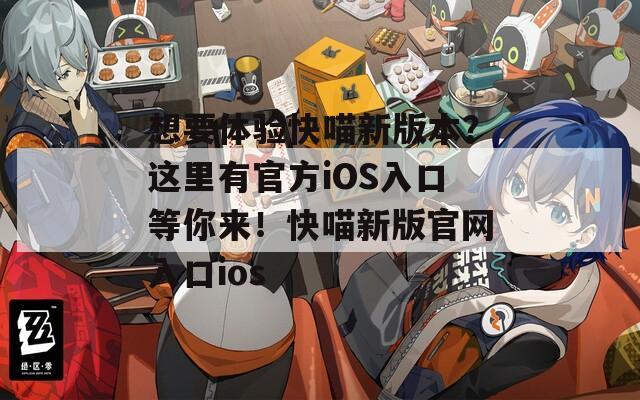 想要体验快喵新版本？这里有官方iOS入口等你来！快喵新版官网入口ios