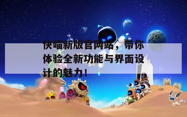 快喵新版官网站，带你体验全新功能与界面设计的魅力！