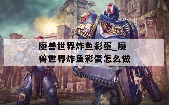 魔兽世界炸鱼彩蛋_魔兽世界炸鱼彩蛋怎么做