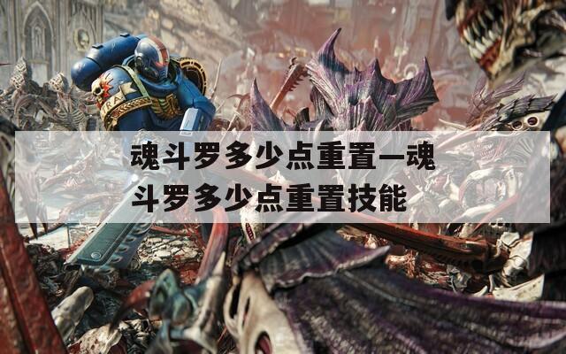 魂斗罗多少点重置—魂斗罗多少点重置技能