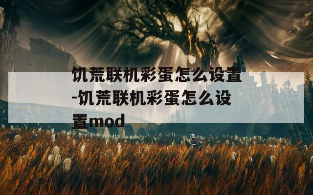 饥荒联机彩蛋怎么设置-饥荒联机彩蛋怎么设置mod