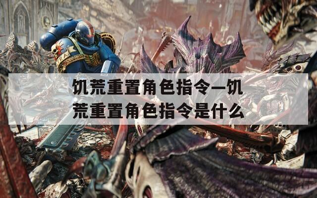 饥荒重置角色指令—饥荒重置角色指令是什么