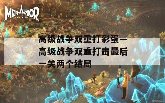 高级战争双重打彩蛋—高级战争双重打击最后一关两个结局