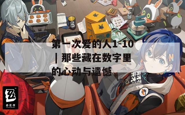 第一次爱的人1-10 | 那些藏在数字里的心动与遗憾