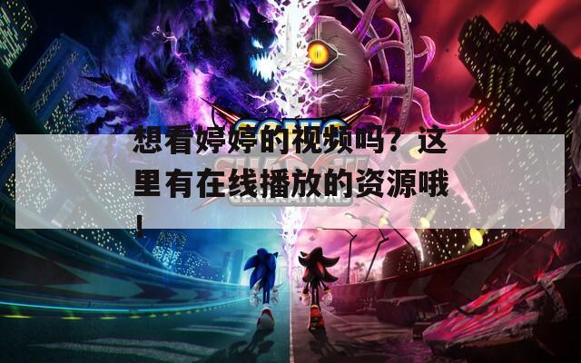 想看婷婷的视频吗？这里有在线播放的资源哦！