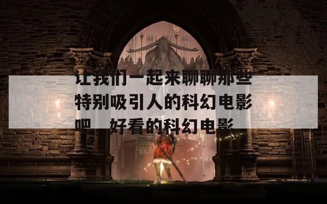 让我们一起来聊聊那些特别吸引人的科幻电影吧，好看的科幻电影