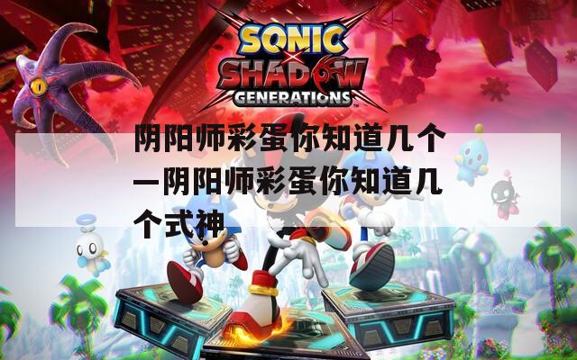 阴阳师彩蛋你知道几个—阴阳师彩蛋你知道几个式神