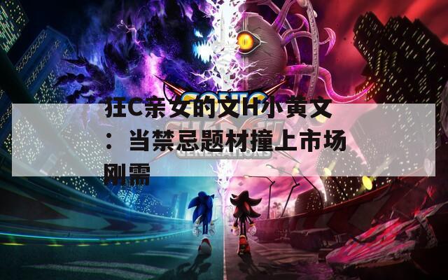 狂C亲女的文H小黄文：当禁忌题材撞上市场刚需
