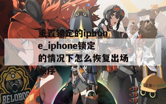 重置锁定的iphone_iphone锁定的情况下怎么恢复出场顺序