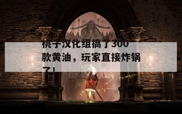 桃子汉化组搞了300款黄油，玩家直接炸锅了！
