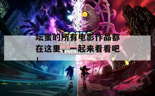 坛蜜的所有电影作品都在这里，一起来看看吧！