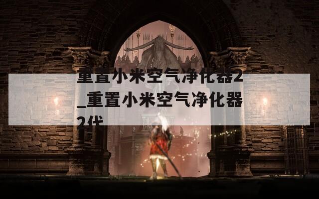 重置小米空气净化器2_重置小米空气净化器2代