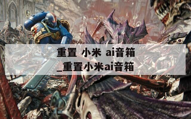 重置 小米 ai音箱_重置小米ai音箱