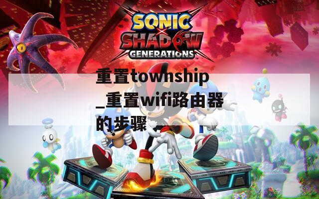 重置township_重置wifi路由器的步骤