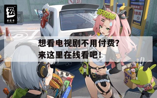 想看电视剧不用付费？来这里在线看吧！