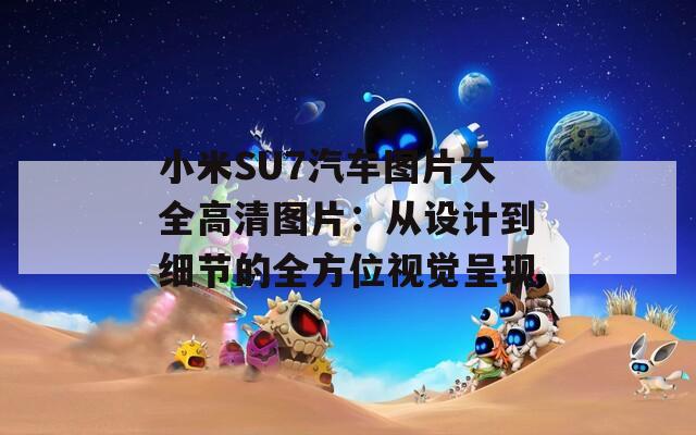 小米SU7汽车图片大全高清图片：从设计到细节的全方位视觉呈现