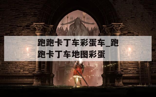 跑跑卡丁车彩蛋车_跑跑卡丁车地图彩蛋