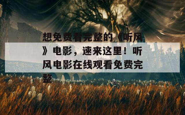 想免费看完整的《听风》电影，速来这里！听风电影在线观看免费完整
