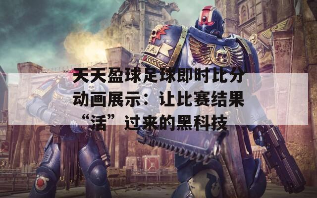 天天盈球足球即时比分动画展示：让比赛结果“活”过来的黑科技