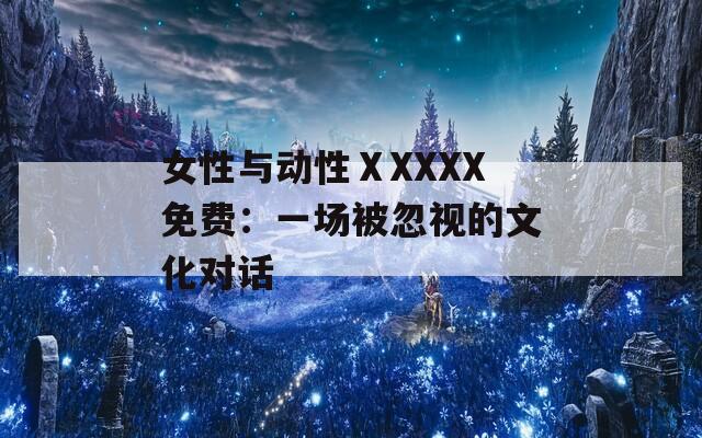 女性与动性ⅩXXXX免费：一场被忽视的文化对话