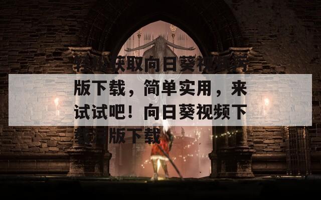 轻松获取向日葵视频污版下载，简单实用，来试试吧！向日葵视频下载污版下载