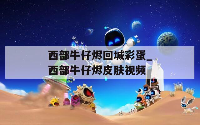 西部牛仔烬回城彩蛋_西部牛仔烬皮肤视频