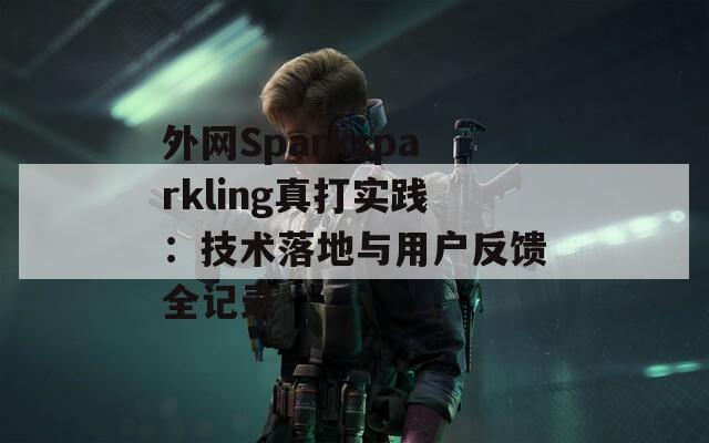 外网Sparksparkling真打实践：技术落地与用户反馈全记录