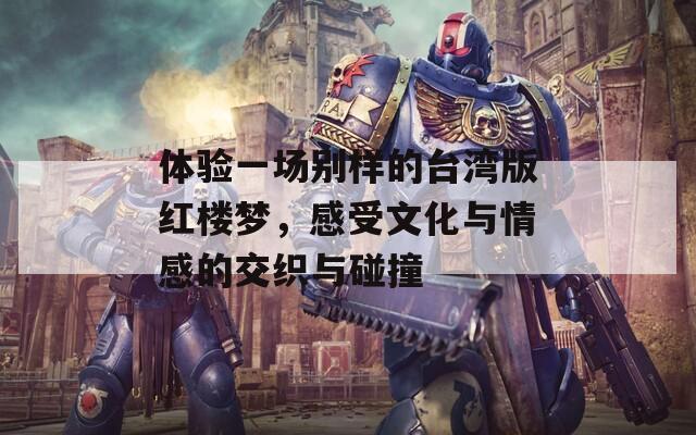 体验一场别样的台湾版红楼梦，感受文化与情感的交织与碰撞