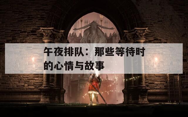 午夜排队：那些等待时的心情与故事