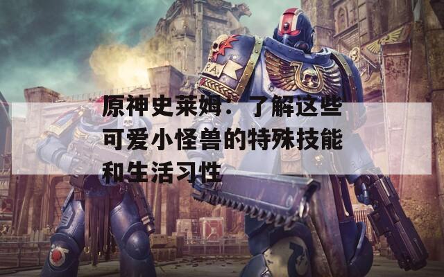 原神史莱姆：了解这些可爱小怪兽的特殊技能和生活习性